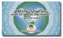 "Be the change you wish to see!" Mahatma Gandhi